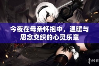 今夜在母亲怀抱中，温暖与思念交织的心灵乐章