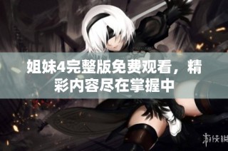 姐妹4完整版免费观看，精彩内容尽在掌握中