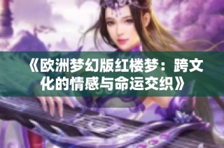 《欧洲梦幻版红楼梦：跨文化的情感与命运交织》