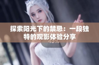 探索阳光下的禁忌：一段独特的观影体验分享