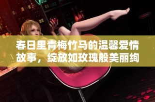 春日里青梅竹马的温馨爱情故事，绽放如玫瑰般美丽绚烂