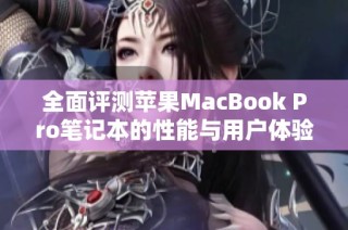 全面评测苹果MacBook Pro笔记本的性能与用户体验新特点