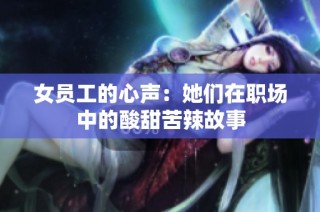 女员工的心声：她们在职场中的酸甜苦辣故事