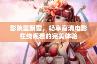 影院里飘雪，畅享高清电影在线观看的完美体验