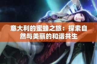 意大利的蜜蜂之旅：探索自然与美丽的和谐共生