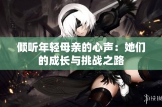 倾听年轻母亲的心声：她们的成长与挑战之路