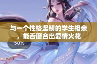 与一个性格坚韧的学生相亲，能否磨合出爱情火花