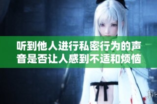 听到他人进行私密行为的声音是否让人感到不适和烦恼