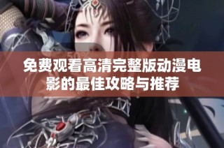 免费观看高清完整版动漫电影的最佳攻略与推荐