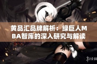 黄品汇品牌解析：绿巨人MBA智库的深入研究与解读