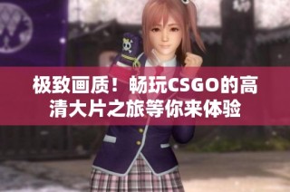 极致画质！畅玩CSGO的高清大片之旅等你来体验