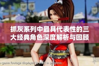 抓灰系列中最具代表性的三大经典角色深度解析与回顾