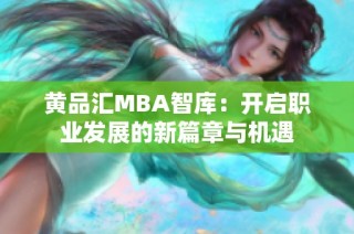 黄品汇MBA智库：开启职业发展的新篇章与机遇