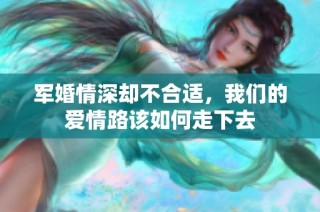 军婚情深却不合适，我们的爱情路该如何走下去