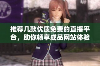 推荐几款优质免费的直播平台，助你畅享成品网站体验