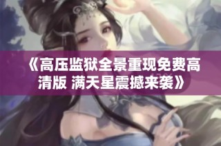 《高压监狱全景重现免费高清版 满天星震撼来袭》