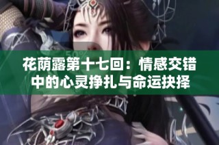 花荫露第十七回：情感交错中的心灵挣扎与命运抉择