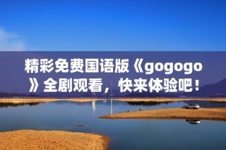 精彩免费国语版《gogogo》全剧观看，快来体验吧！