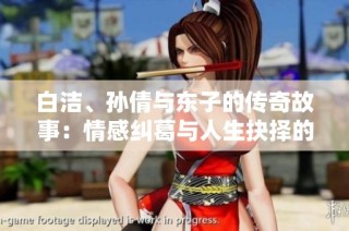 白洁、孙倩与东子的传奇故事：情感纠葛与人生抉择的交织
