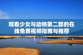 观看少女与动物第二部的在线免费视频指南与推荐