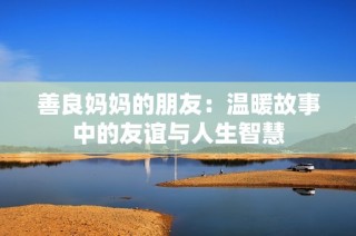 善良妈妈的朋友：温暖故事中的友谊与人生智慧