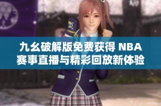 九幺破解版免费获得 NBA赛事直播与精彩回放新体验