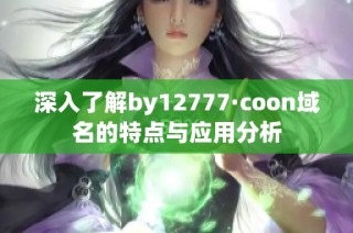 深入了解by12777·coon域名的特点与应用分析