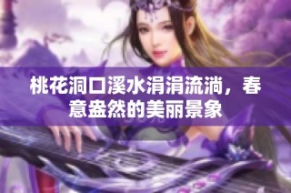 桃花洞口溪水涓涓流淌，春意盎然的美丽景象