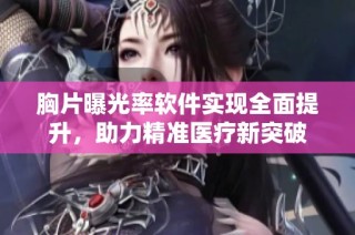 胸片曝光率软件实现全面提升，助力精准医疗新突破