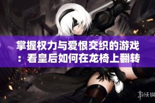 掌握权力与爱恨交织的游戏：看皇后如何在龙椅上翻转局势