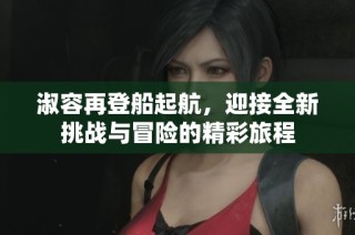 淑容再登船起航，迎接全新挑战与冒险的精彩旅程