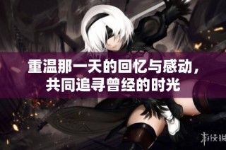 重温那一天的回忆与感动，共同追寻曾经的时光