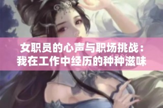 女职员的心声与职场挑战：我在工作中经历的种种滋味