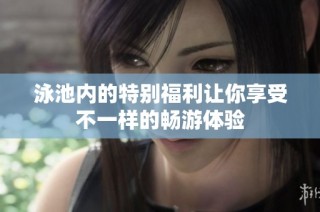 泳池内的特别福利让你享受不一样的畅游体验