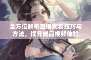 全方位解析直播观看技巧与方法，提升成品视频体验