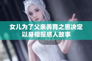 女儿为了父亲养育之恩决定以身相报感人故事