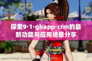 探索9·1·gbapp·crm的最新功能与应用场景分享