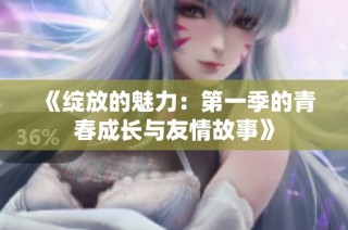 《绽放的魅力：第一季的青春成长与友情故事》