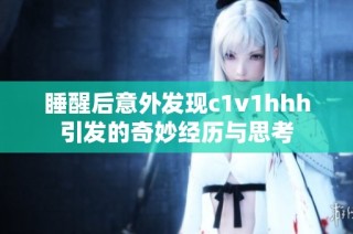 睡醒后意外发现c1v1hhh引发的奇妙经历与思考