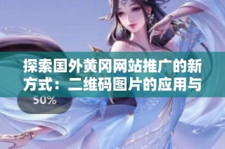 探索国外黄冈网站推广的新方式：二维码图片的应用与优势