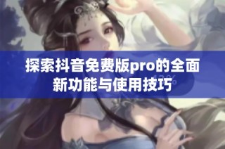 探索抖音免费版pro的全面新功能与使用技巧