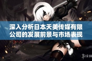 深入分析日本天美传媒有限公司的发展前景与市场表现