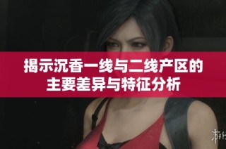 揭示沉香一线与二线产区的主要差异与特征分析