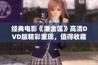 经典电影《潘金莲》高清DVD版精彩重现，值得收藏！