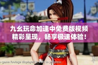九幺玩命加速中免费版视频精彩呈现，畅享极速体验！