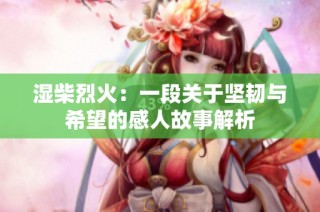 湿柴烈火：一段关于坚韧与希望的感人故事解析