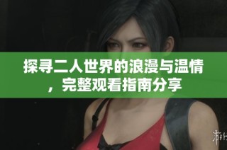 探寻二人世界的浪漫与温情，完整观看指南分享