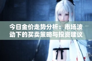 今日金价走势分析：市场波动下的买卖策略与投资建议