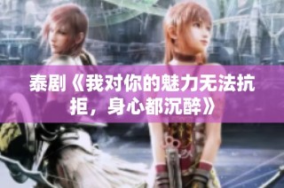 泰剧《我对你的魅力无法抗拒，身心都沉醉》
