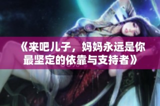 《来吧儿子，妈妈永远是你最坚定的依靠与支持者》